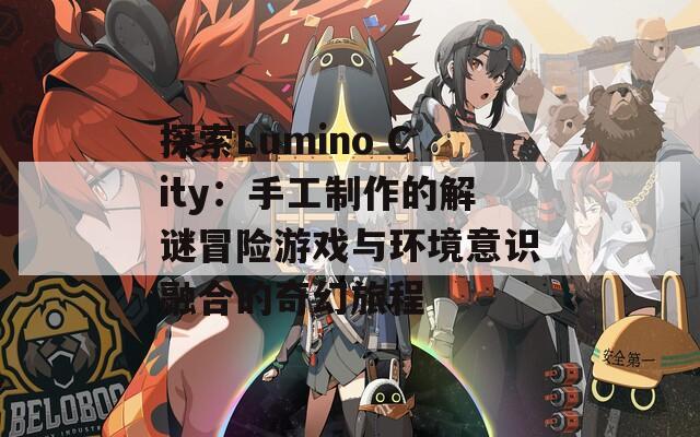 探索Lumino City：手工制作的解谜冒险游戏与环境意识融合的奇幻旅程