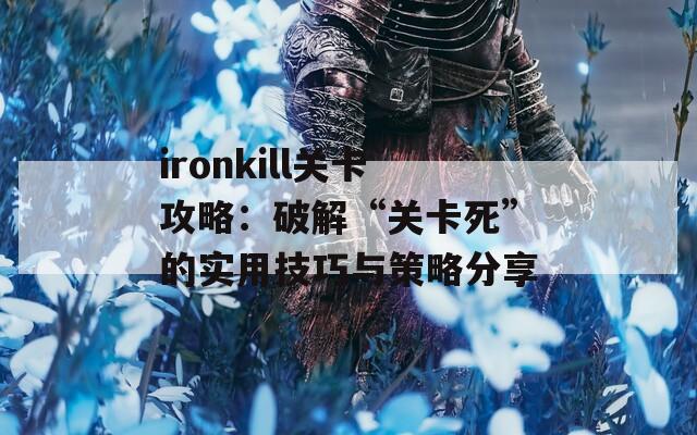 ironkill关卡攻略：破解“关卡死”的实用技巧与策略分享