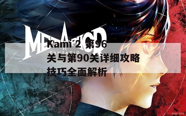 Kami 2 第96关与第90关详细攻略技巧全面解析