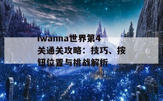 iwanna世界第4关通关攻略：技巧、按钮位置与挑战解析