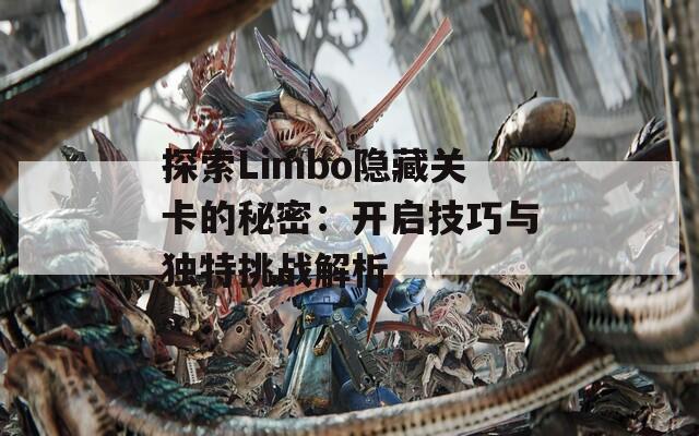 探索Limbo隐藏关卡的秘密：开启技巧与独特挑战解析