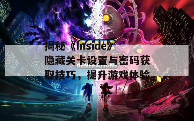 揭秘《Inside》隐藏关卡设置与密码获取技巧，提升游戏体验