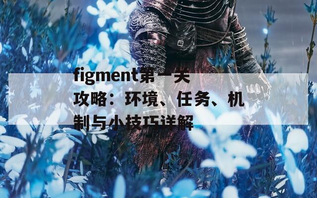 figment第一关攻略：环境、任务、机制与小技巧详解