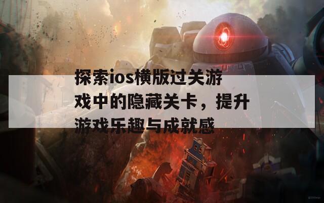 探索ios横版过关游戏中的隐藏关卡，提升游戏乐趣与成就感