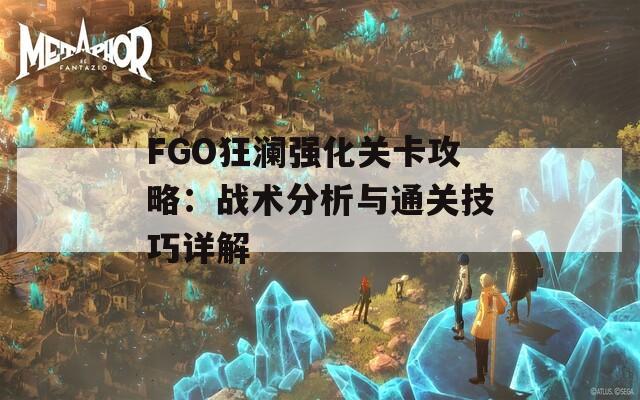 FGO狂澜强化关卡攻略：战术分析与通关技巧详解