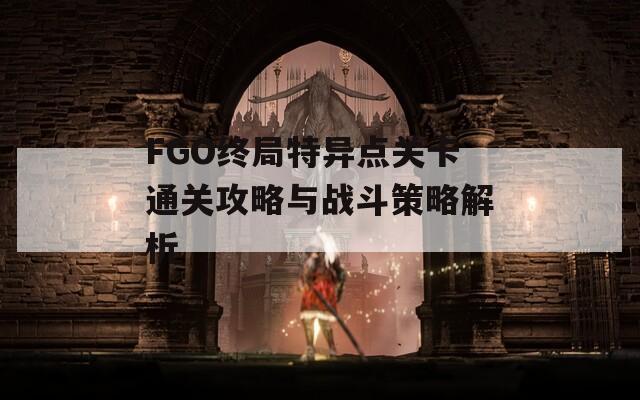 FGO终局特异点关卡通关攻略与战斗策略解析