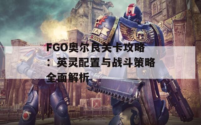 FGO奥尔良关卡攻略：英灵配置与战斗策略全面解析