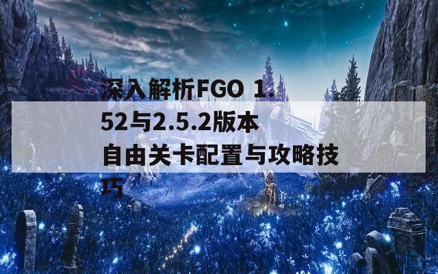 深入解析FGO 1.52与2.5.2版本自由关卡配置与攻略技巧