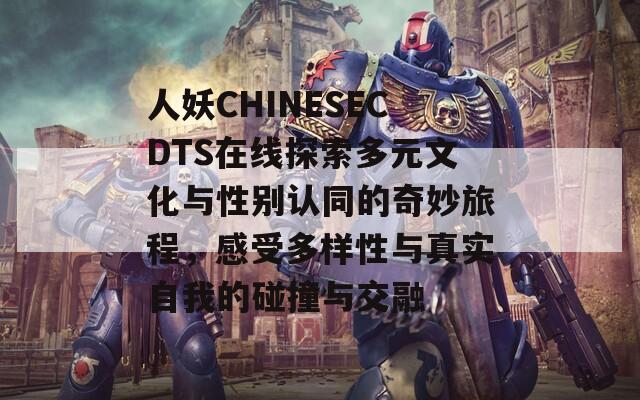 人妖CHINESECDTS在线探索多元文化与性别认同的奇妙旅程，感受多样性与真实自我的碰撞与交融