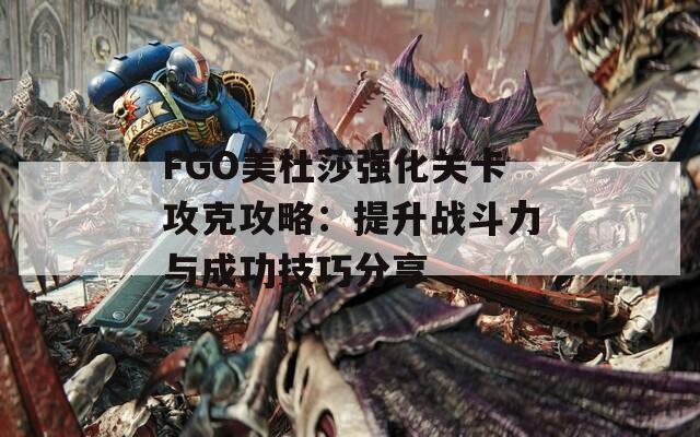 FGO美杜莎强化关卡攻克攻略：提升战斗力与成功技巧分享