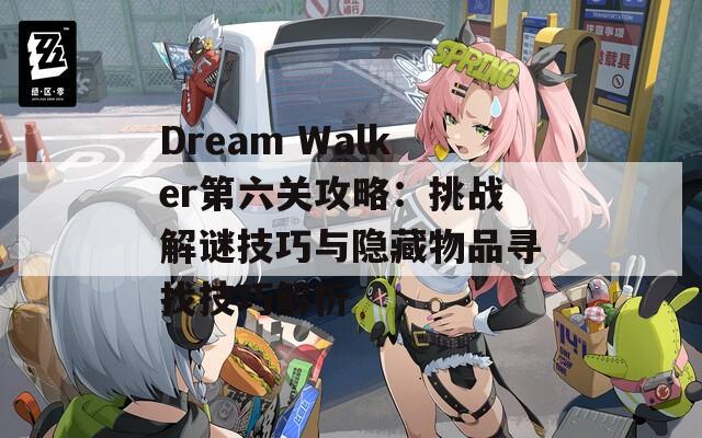 Dream Walker第六关攻略：挑战解谜技巧与隐藏物品寻找技巧解析