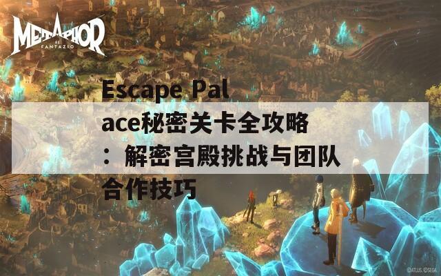 Escape Palace秘密关卡全攻略：解密宫殿挑战与团队合作技巧