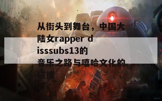 从街头到舞台，中国大陆女rapper disssubs13的音乐之路与嘻哈文化的碰撞