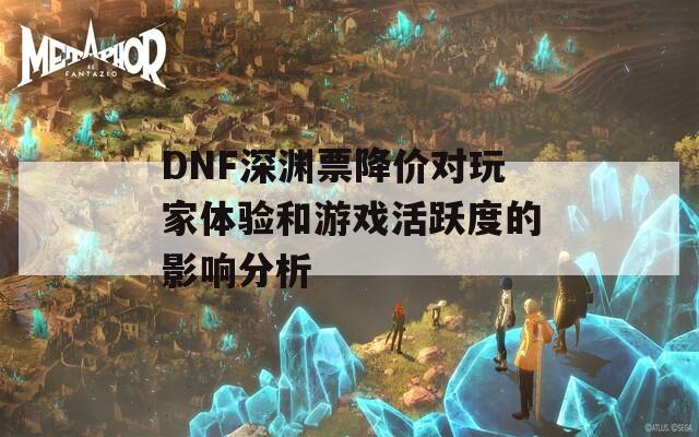 DNF深渊票降价对玩家体验和游戏活跃度的影响分析