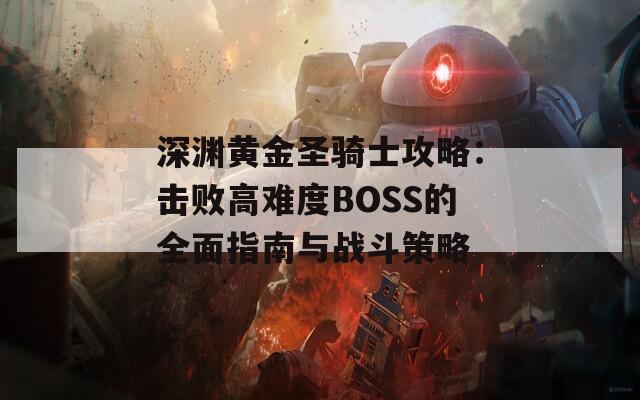 深渊黄金圣骑士攻略：击败高难度BOSS的全面指南与战斗策略