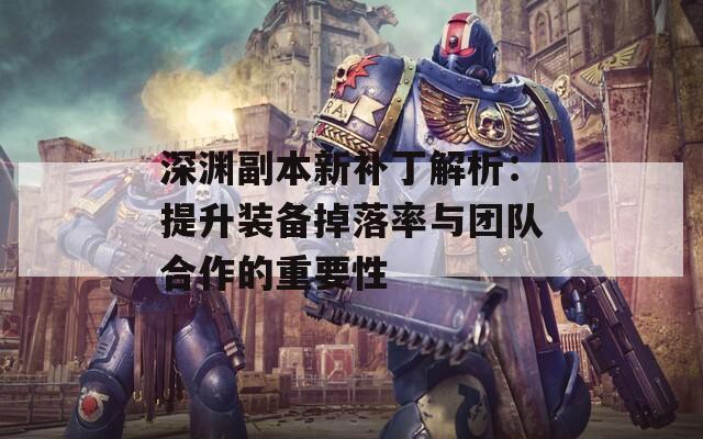 深渊副本新补丁解析：提升装备掉落率与团队合作的重要性