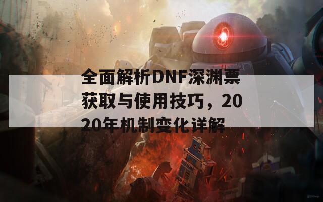 全面解析DNF深渊票获取与使用技巧，2020年机制变化详解