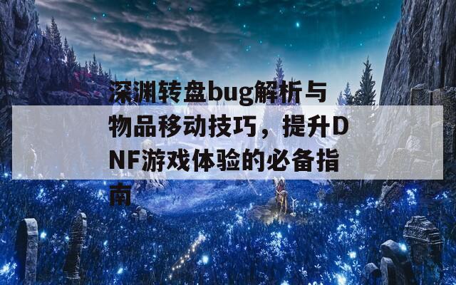 深渊转盘bug解析与物品移动技巧，提升DNF游戏体验的必备指南