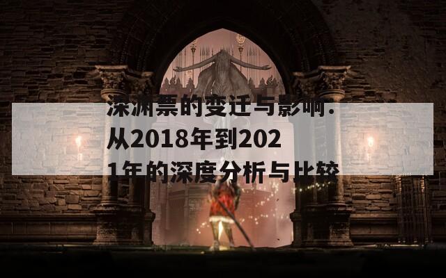 深渊票的变迁与影响：从2018年到2021年的深度分析与比较