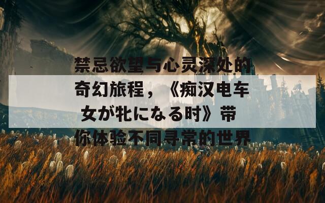 禁忌欲望与心灵深处的奇幻旅程，《痴汉电车 女が牝になる时》带你体验不同寻常的世界