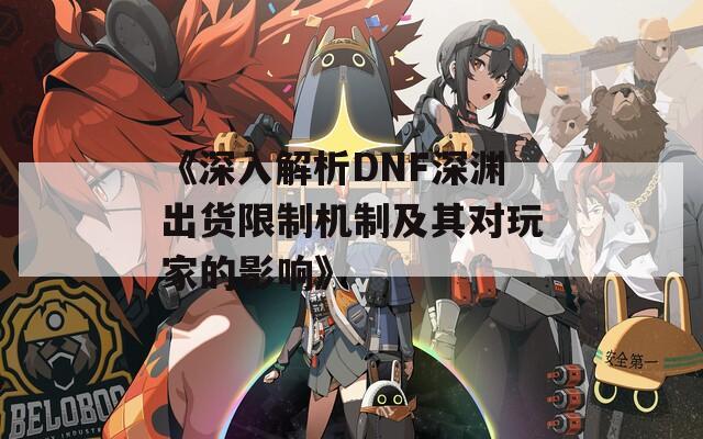 《深入解析DNF深渊出货限制机制及其对玩家的影响》