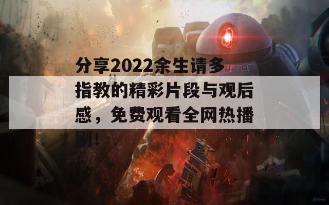 分享2022余生请多指教的精彩片段与观后感，免费观看全网热播剧！