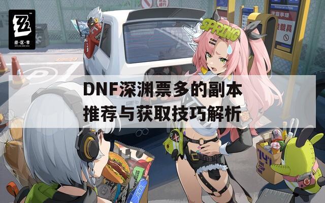 DNF深渊票多的副本推荐与获取技巧解析