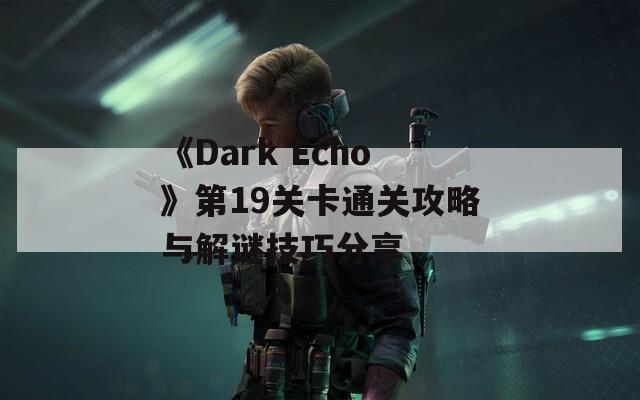 《Dark Echo》第19关卡通关攻略与解谜技巧分享