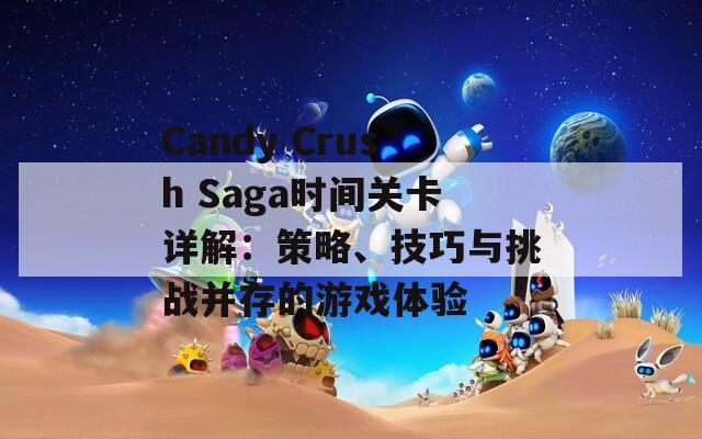 Candy Crush Saga时间关卡详解：策略、技巧与挑战并存的游戏体验