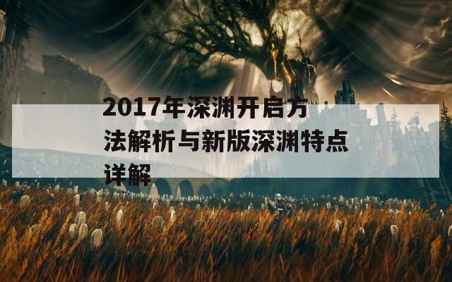 2017年深渊开启方法解析与新版深渊特点详解