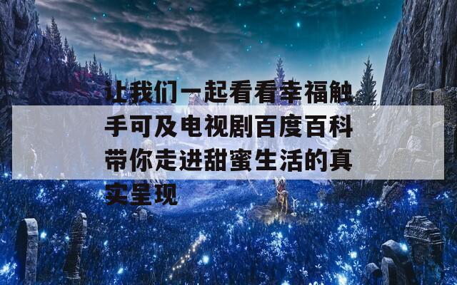 让我们一起看看幸福触手可及电视剧百度百科带你走进甜蜜生活的真实呈现