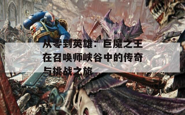 从零到英雄：巨魔之王在召唤师峡谷中的传奇与挑战之旅