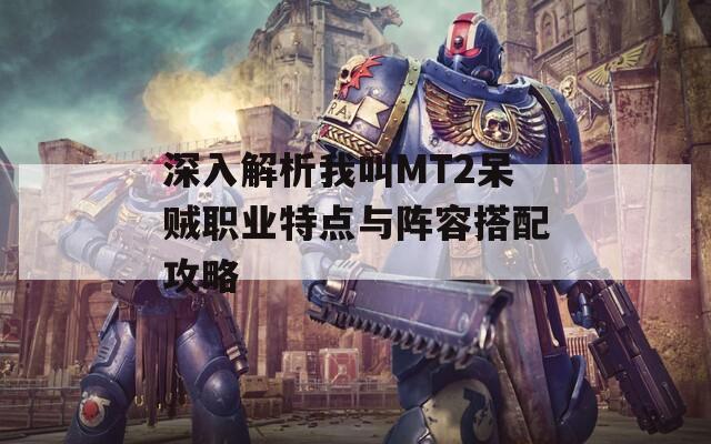 深入解析我叫MT2呆贼职业特点与阵容搭配攻略