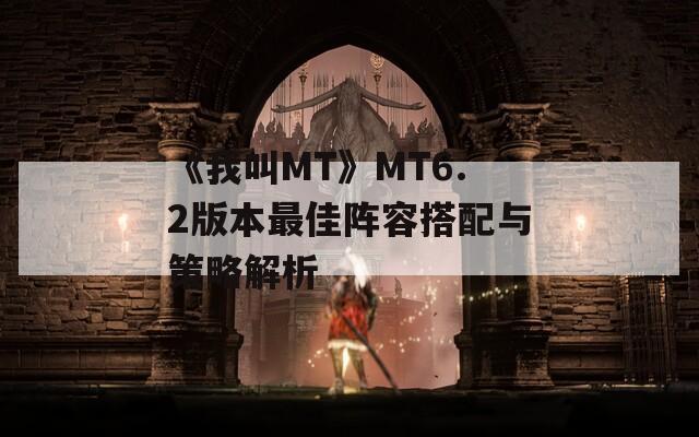 《我叫MT》MT6.2版本最佳阵容搭配与策略解析