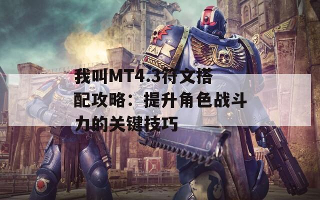 我叫MT4.3符文搭配攻略：提升角色战斗力的关键技巧