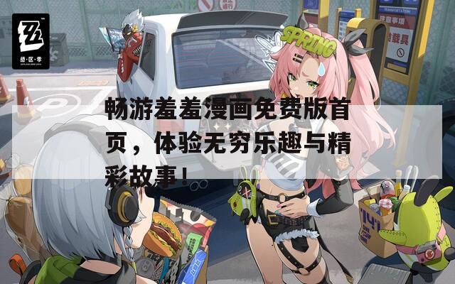 畅游羞羞漫画免费版首页，体验无穷乐趣与精彩故事！