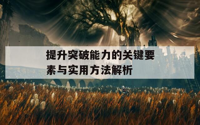 提升突破能力的关键要素与实用方法解析