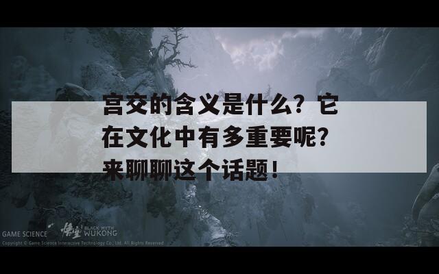 宫交的含义是什么？它在文化中有多重要呢？来聊聊这个话题！