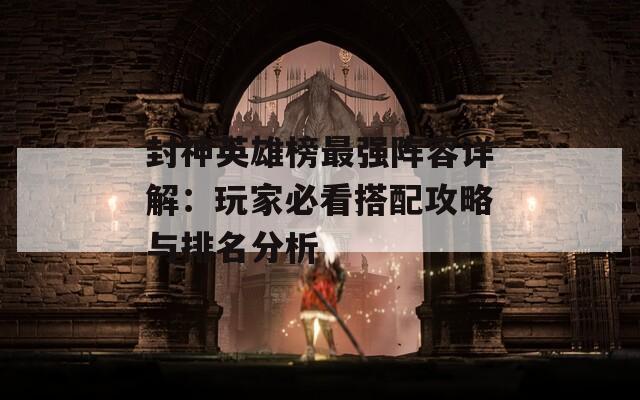 封神英雄榜最强阵容详解：玩家必看搭配攻略与排名分析