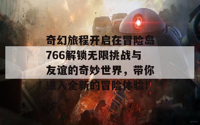 奇幻旅程开启在冒险岛766解锁无限挑战与友谊的奇妙世界，带你进入全新的冒险体验！