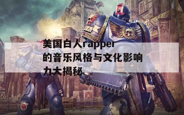 美国白人rapper的音乐风格与文化影响力大揭秘