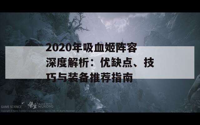 2020年吸血姬阵容深度解析：优缺点、技巧与装备推荐指南