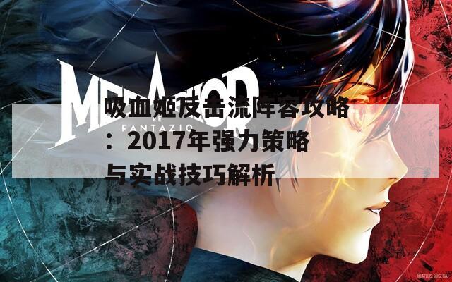 吸血姬反击流阵容攻略：2017年强力策略与实战技巧解析