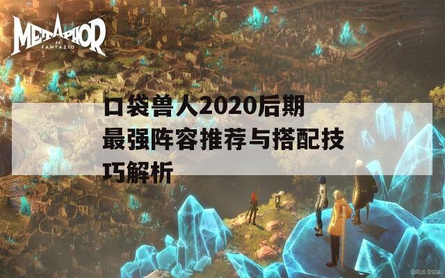 口袋兽人2020后期最强阵容推荐与搭配技巧解析