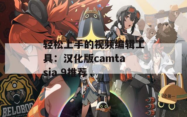 轻松上手的视频编辑工具：汉化版camtasia 9推荐