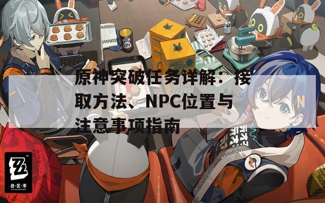 原神突破任务详解：接取方法、NPC位置与注意事项指南