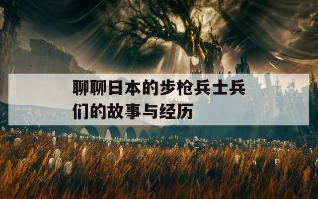 聊聊日本的步枪兵士兵们的故事与经历