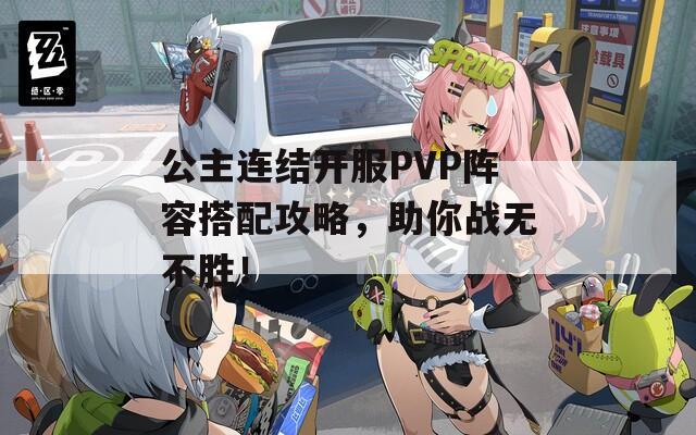 公主连结开服PVP阵容搭配攻略，助你战无不胜！