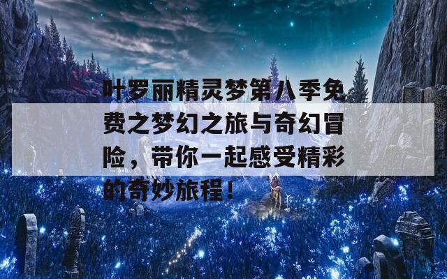 叶罗丽精灵梦第八季免费之梦幻之旅与奇幻冒险，带你一起感受精彩的奇妙旅程！