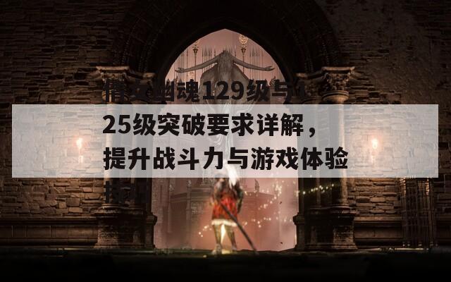 倩女幽魂129级与125级突破要求详解，提升战斗力与游戏体验技巧